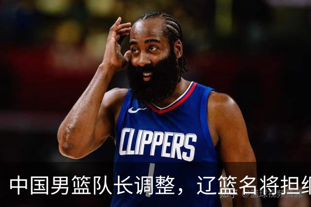 中国男篮队长调整，辽篮名将担纲！