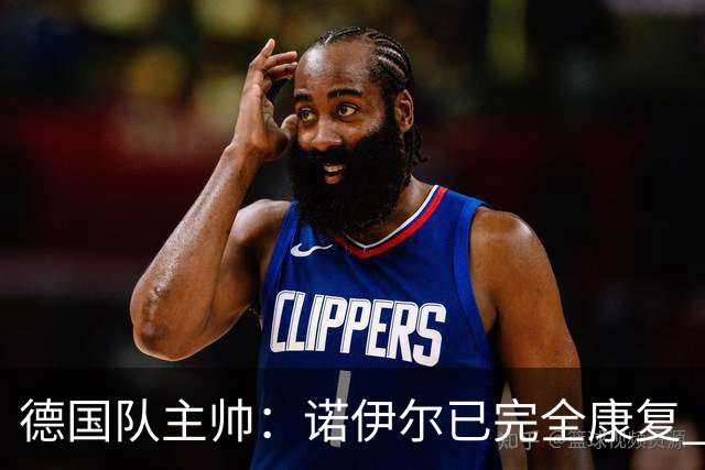 德国队主帅：诺伊尔已完全康复 他的身体状态可以首发