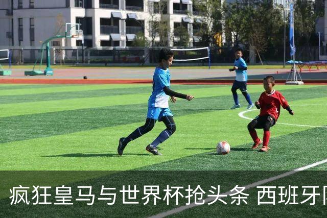 疯狂皇马与世界杯抢头条 西班牙队终又有了他们一席？